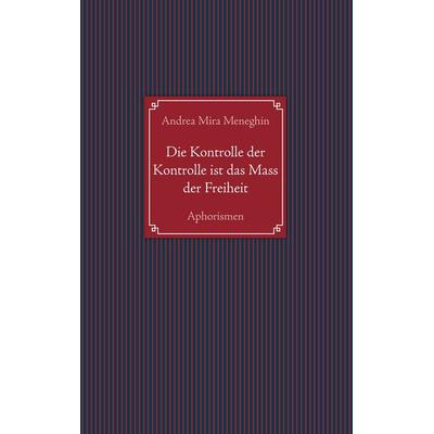 Die Kontrolle der Kontrolle ist das Mass der Freiheit, Taschenbuch von Andrea Mira Meneghin, BoD – Books on Demand, 978-3-7347-3467-0