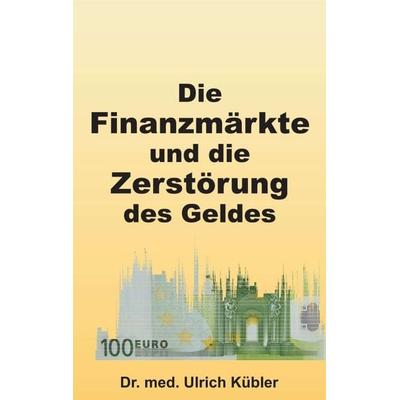 Die Finanzmärkte und die Zerstörung des Geldes, Taschenbuch von med Ulrich Kübler, Tredition, 978-3-7323-7682-7