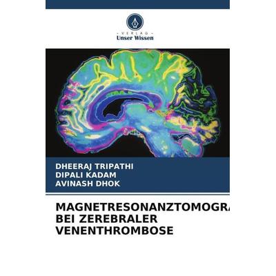 MAGNETRESONANZTOMOGRAPHIE BEI ZEREBRALER VENENTHROMBOSE, Taschenbuch von Dheeraj Tripathi,Dipali Kadam,Avinash Dhok, Verlag Unser Wissen,