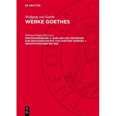 Quellen und Zeugnisse zur Druckgeschichte von Goethes Werken, 1. Gesamtausgaben bis 1822, Gebundene Ausgabe von Wolfgang Goethe, De Gruyter,