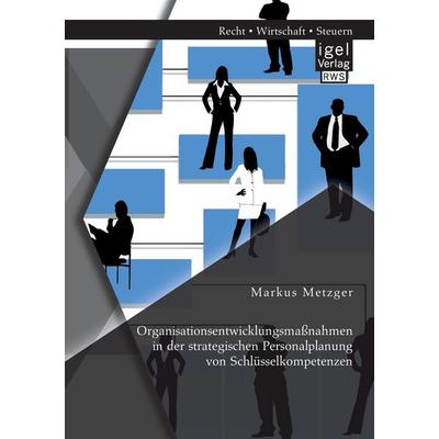 Organisationsentwicklungsmaßnahmen in der strategischen Personalplanung von Schlüsselkompetenzen, Taschenbuch von Markus Metzger, Igel Verlag RWS,