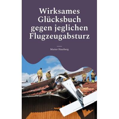 Wirksames Glücksbuch gegen jeglichen Flugzeugabsturz, Taschenbuch von Mutter Hautberg, BoD – Books on Demand, 978-3-7583-0761-4