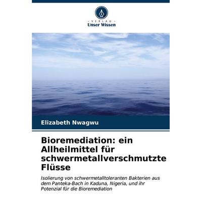 Bioremediation: ein Allheilmittel für schwermetallverschmutzte Flüsse, Taschenbuch von Elizabeth Nwagwu, Verlag Unser Wissen, 978-620-6-64229-9