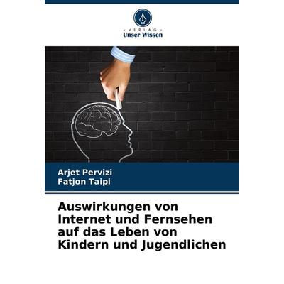 Auswirkungen von Internet und Fernsehen auf das Leben von Kindern und Jugendlichen, Taschenbuch von Arjet Pervizi,Fatjon Taipi, Verlag Unser Wissen,