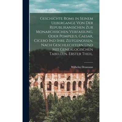 Geschichte Roms in seinem Uebergange von der republikanischen zur monarchischen Verfassung, oder Pompejus, Caesar, Cicero ind ihre Zeitgenossen. Nach