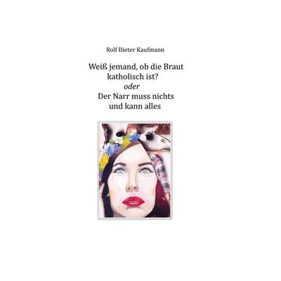 Weiß jemand, ob die Braut katholisch ist?, Gebundene Ausgabe von Rolf Dieter Kaufmann, Tredition, 978-3-7345-9393-2
