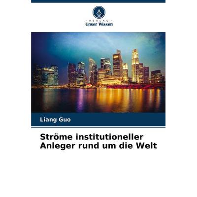 Ströme institutioneller Anleger rund um die Welt, Taschenbuch von Liang Guo, Verlag Unser Wissen, 978-620-6-94841-4