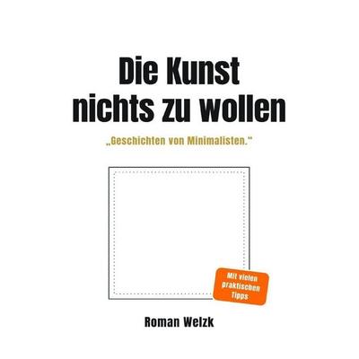 Die Kunst, nichts zu wollen: Wahre Geschichten von Minimalisten – über Leichtigkeit, Identität und die Freiheit eines einfachen Lebens, Taschenbuch