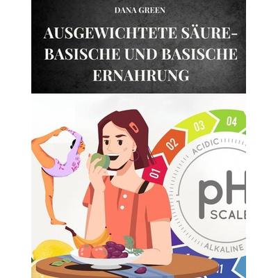 AUSGEWICHTETE SÄURE-BASISCHE UND BASISCHE ERNAHRUNG, Taschenbuch von Dana Green, Independently Published