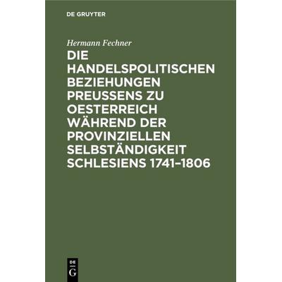 Die handelspolitischen Beziehungen Preußens zu Oesterreich während der provinziellen Selbständigkeit Schlesiens 1741–1806, Gebundene Ausgabe von