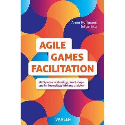 Agile Games Facilitation, Taschenbuch von Anne Hoffmann,Julian Kea, Vahlen, Franz, 978-3-8006-6455-9