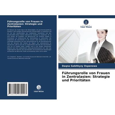 Führungsrolle von Frauen in Zentralasien: Strategie und Prioritäten, Taschenbuch von Daqna Gabitkyzy Ospanowa, Verlag Unser Wissen, 978-620-4-08900-3