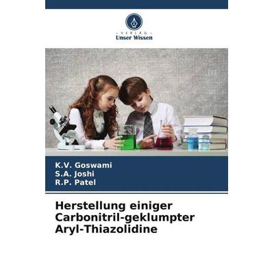 Herstellung einiger Carbonitril-geklumpter Aryl-Thiazolidine, Taschenbuch von K. V. Goswami,S. A. Joshi,R. P. Patel, Verlag Unser Wissen,