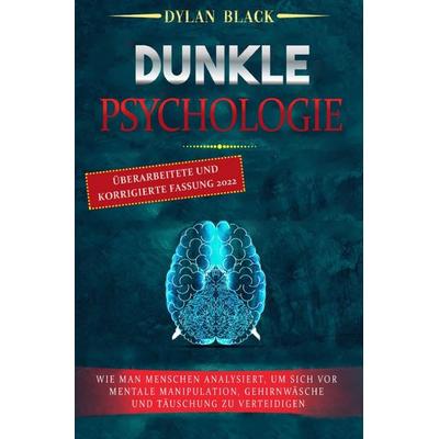 DUNKLE PSYCHOLOGIE: Wie Man Menschen Analysiert, Um Sich Vor Mentale Manipulation, Gehirnwäsche und Täuschung Zu Verteidigen, Taschenbuch von Dylan