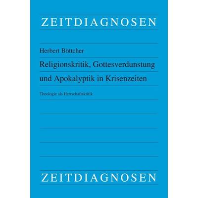 Religionskritik, Gottesverdunstung und Apokalyptik in Krisenzeiten, Taschenbuch von Herbert Böttcher, LIT, 978-3-643-15502-3