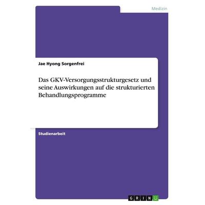 Das GKV-Versorgungsstrukturgesetz und seine Auswirkungen auf die strukturierten Behandlungsprogramme, Taschenbuch von Jae Hyong Sorgenfrei, GRIN,