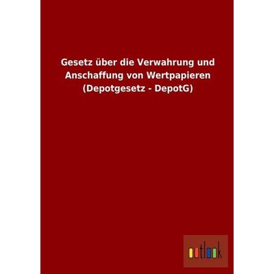 Gesetz über die Verwahrung und Anschaffung von Wertpapieren (Depotgesetz - DepotG), Taschenbuch von , Outlook, 978-3-86403-948-5