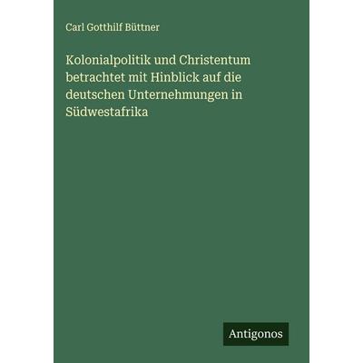 Kolonialpolitik und Christentum betrachtet mit Hinblick auf die deutschen Unternehmungen in Südwestafrika, Gebundene Ausgabe von Carl Gotthilf