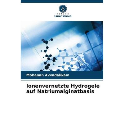 Ionenvernetzte Hydrogele auf Natriumalginatbasis, Taschenbuch von Mohanan Avvadakkam, Verlag Unser Wissen, 978-620-9-35165-5