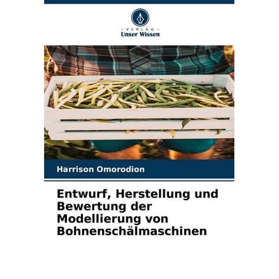 Entwurf, Herstellung und Bewertung der Modellierung von Bohnenschälmaschinen, Taschenbuch von Harrison Omorodion, Verlag Unser Wissen,