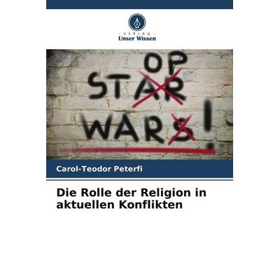 Die Rolle der Religion in aktuellen Konflikten, Taschenbuch von Carol-Teodor Peterfi, Verlag Unser Wissen, 978-3-639-88395-4