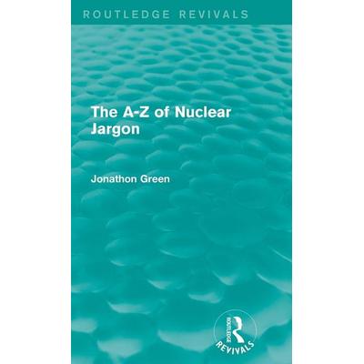 The A - Z of Nuclear Jargon (Routledge Revivals), Gebundene Ausgabe von Jonathon Green, Taylor and Francis, 978-0-415-73266-6