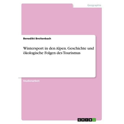 Wintersport in den Alpen. Geschichte und ökologische Folgen des Tourismus, Taschenbuch von Benedikt Breitenbach, GRIN, 978-3-640-52818-9