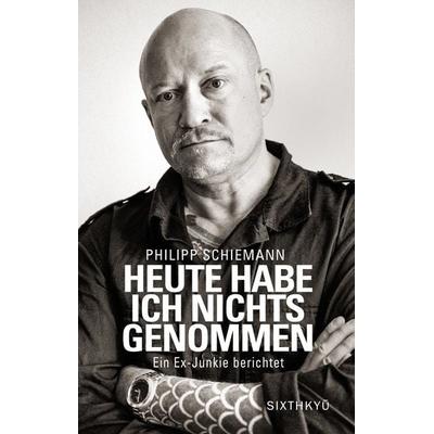 Heute habe ich nichts genommen - ein Ex-Junkie berichtet, Gebundene Ausgabe von Philipp Schiemann, Sixthkyu Verlag, 978-3-03975-004-7