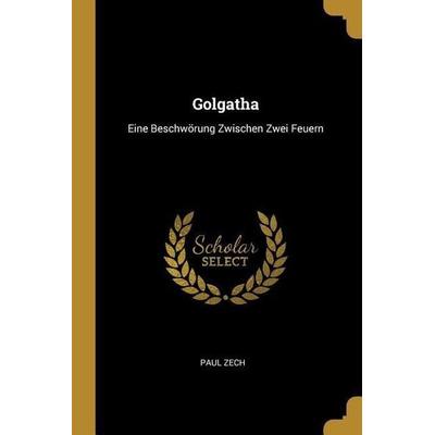 Golgatha: Eine Beschwörung Zwischen Zwei Feuern, Taschenbuch von Paul Zech, Creative Media Partners, LLC, 978-0-530-10496-6