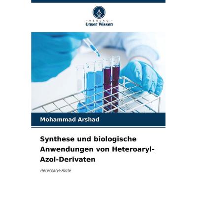 Synthese und biologische Anwendungen von Heteroaryl-Azol-Derivaten, Taschenbuch von Mohammad Arshad, Verlag Unser Wissen, 978-620-8-08382-3