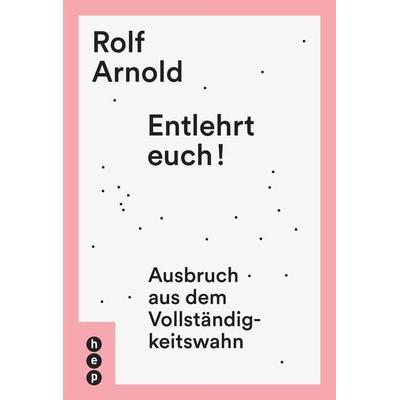 Entlehrt euch!, Gebundene Ausgabe von Rolf Arnold, Hep verlag, 978-3-0355-0459-0