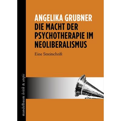 Die Macht der Psychotherapie im Neoliberalismus, Taschenbuch von Angelika Grubner, Mandelbaum verlag eG, 978-3-85476-663-6