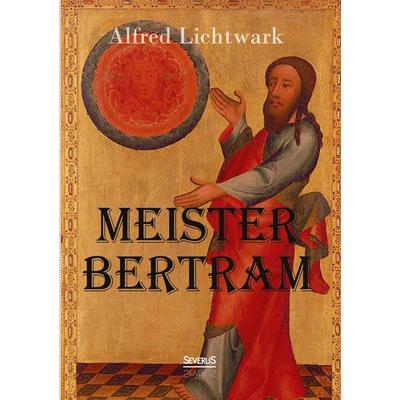 Meister Bertram. Tätig in Hamburg 1367-1415, Taschenbuch von Alfred Lichtwark, Severus Verlag, 978-3-86347-699-1