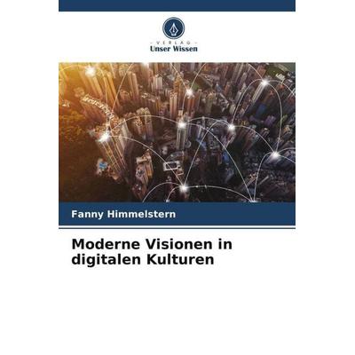 Moderne Visionen in digitalen Kulturen, Taschenbuch von Fanny Himmelstern, Verlag Unser Wissen, 978-620-6-39977-3