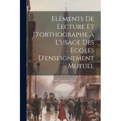 Eléments De Lecture Et D'orthographe À L'usage Des Ecoles D'enseignement Mutuel, Taschenbuch von Anonymous, Creative Media Partners, LLC,
