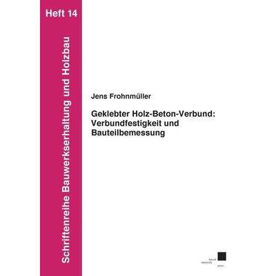 Geklebter Holz-Beton-Verbund: Verbundfestigkeit und Bauteilbemessung, Taschenbuch von Jens Frohnmüller, Kassel University Press, 978-3-7376-1173-2