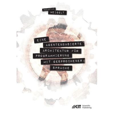 Eine agentenbasierte Architektur für Programmierung mit gesprochener Sprache, Taschenbuch von Sebastian Weigelt, KIT Scientific Publishing,