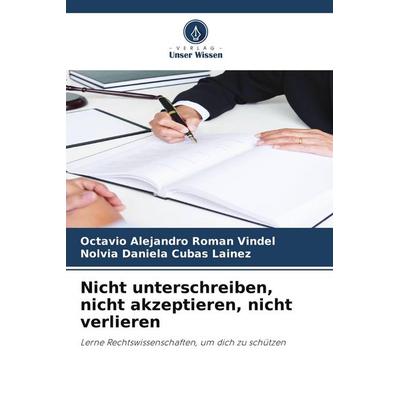 Nicht unterschreiben, nicht akzeptieren, nicht verlieren, Taschenbuch von Octavio Alejandro Roman Vindel,Nolvia Daniela Cubas Lainez, Verlag Unser