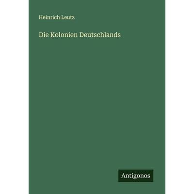 Die Kolonien Deutschlands, Taschenbuch von Heinrich Leutz, Antigonos Verlag, 978-3-563-41550-4