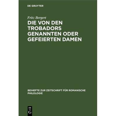 Die von den Trobadors genannten oder gefeierten Damen, Gebundene Ausgabe von Fritz Bergert, De Gruyter, 978-3-11-232451-6