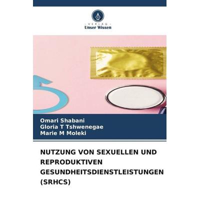 NUTZUNG VON SEXUELLEN UND REPRODUKTIVEN GESUNDHEITSDIENSTLEISTUNGEN (SRHCS), Taschenbuch von Omari Shabani,Gloria T. Tshwenegae,Marie M. Moleki,