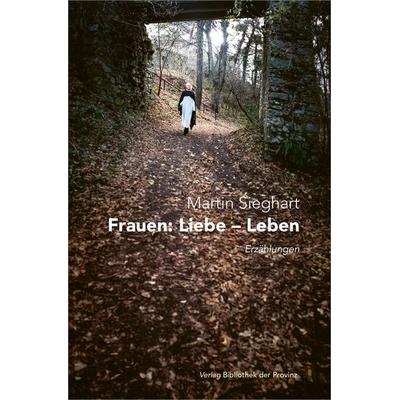 Frauen: Liebe – Leben., Gebundene Ausgabe von Martin Sieghart, Bibliothek der Provinz, 978-3-99126-338-8