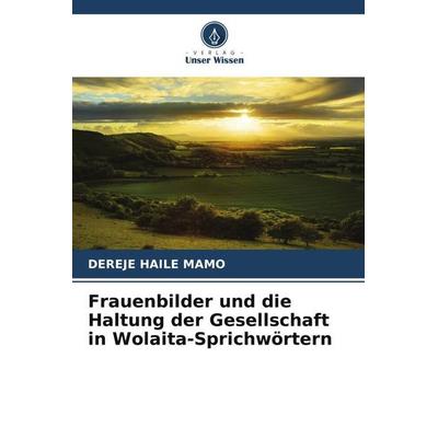 Frauenbilder und die Haltung der Gesellschaft in Wolaita-Sprichwörtern, Taschenbuch von Dereje Haile Mamo, Verlag Unser Wissen, 978-620-5-43409-3