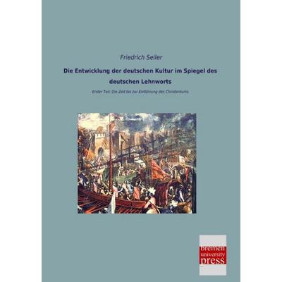 Die Entwicklung der deutschen Kultur im Spiegel des deutschen Lehnworts, Taschenbuch von Friedrich Seiler, Bremen University Press, 978-3-95562-744-7