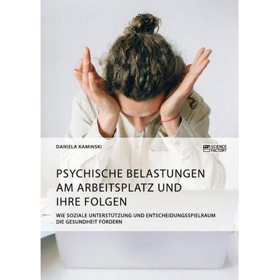 Psychische Belastungen am Arbeitsplatz und ihre Folgen. Wie soziale Unterstützung und Entscheidungsspielraum die Gesundheit fördern, Taschenbuch von