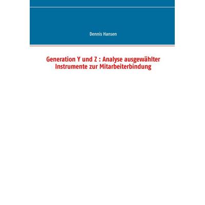 Generation Y und Z : Analyse ausgewählter Instrumente zur Mitarbeiterbindung, Taschenbuch von Dennis Hansen, BoD – Books on Demand, 978-3-7347-8197-1
