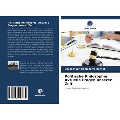 Politische Philosophie: Aktuelle Fragen unserer Zeit, Taschenbuch von Óscar Mauricio Becerra Bernal, Verlag Unser Wissen, 978-620-4-05577-0