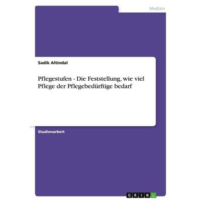 Pflegestufen - Die Feststellung, wie viel Pflege der Pflegebedürftige bedarf, Taschenbuch von Sadik Altindal, GRIN, 978-3-640-21882-0