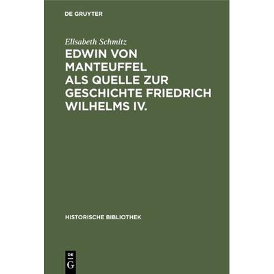 Edwin von Manteuffel als Quelle zur Geschichte Friedrich Wilhelms IV., Gebundene Ausgabe von Elisabeth Schmitz, De Gruyter Oldenbourg,