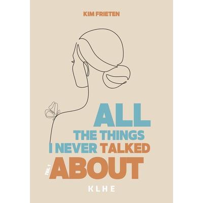 All the things I never talked about, Taschenbuch von Kim Frieten, KLHE - GbR Christopher Klein & Jens Helbig